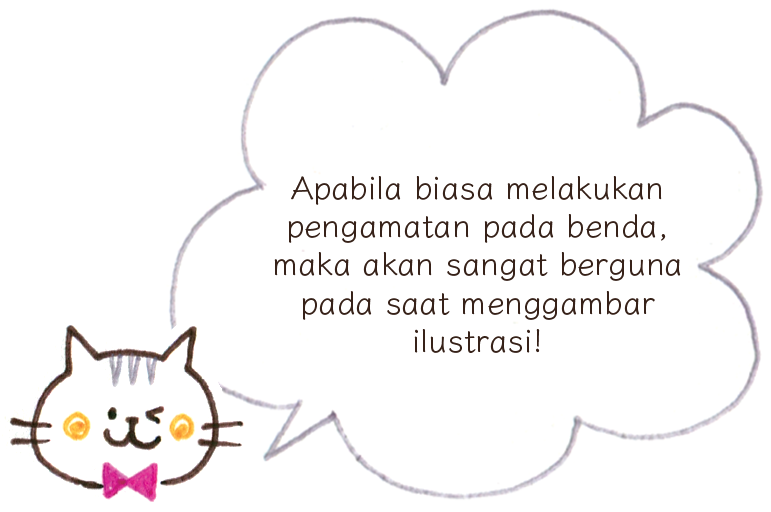 Apabila biasa melakukan pengamatan pada benda, maka akan sangat berguna pada saat menggambar ilustrasi!